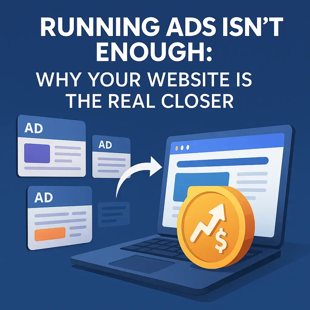 Running Ads Isn’t Enough: Why Your Website Is the Real Closer